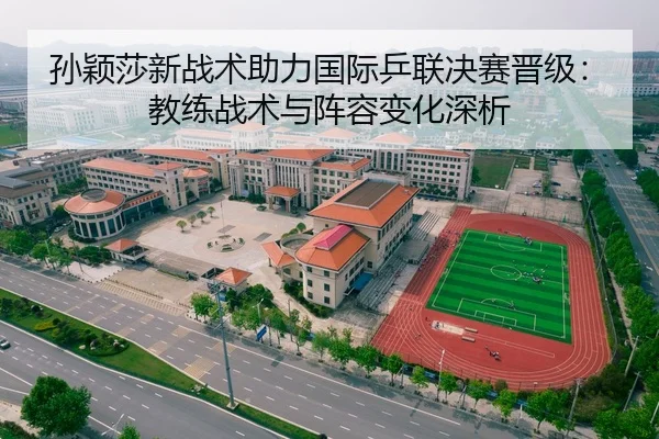 孙颖莎新战术助力国际乒联决赛晋级：教练战术与阵容变化深析